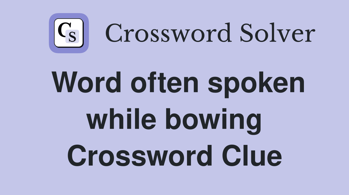 Word often spoken while bowing Crossword Clue