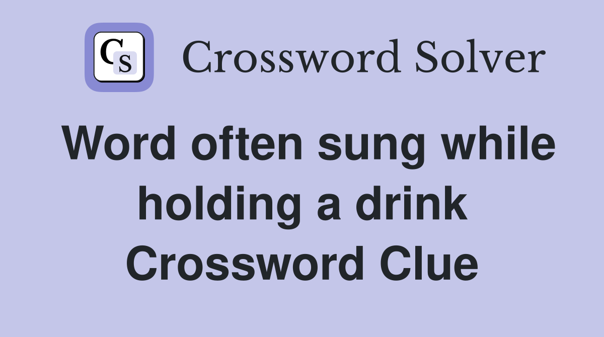 Word often sung while holding a drink Crossword Clue