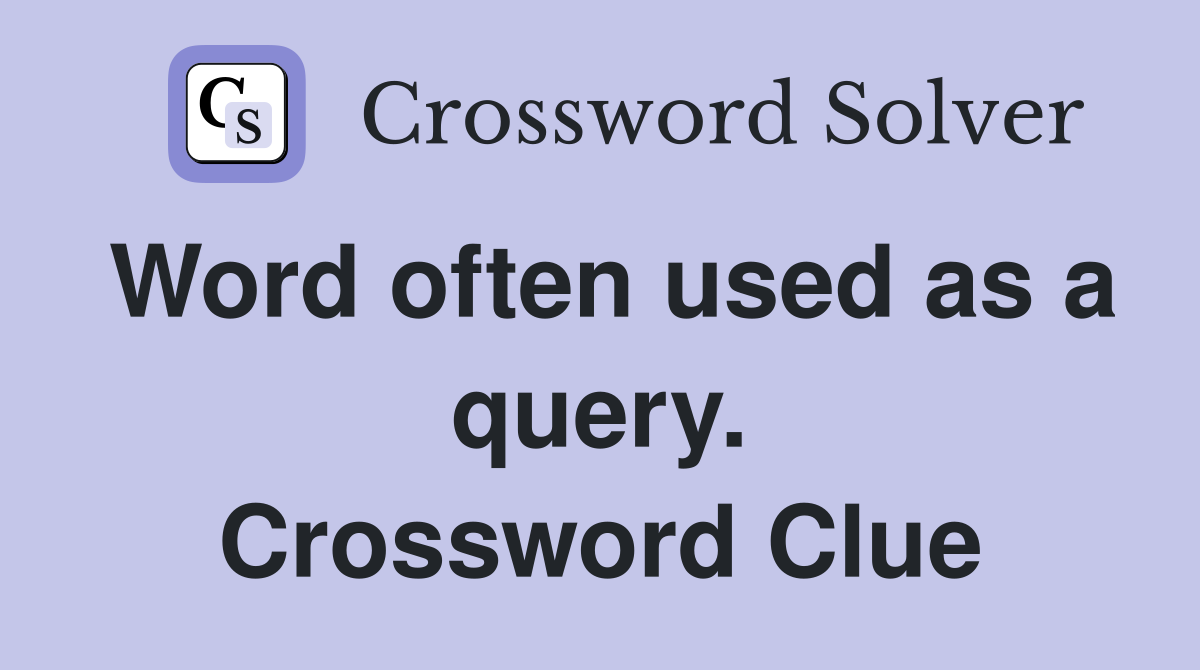 Word often used as a query. Crossword Clue