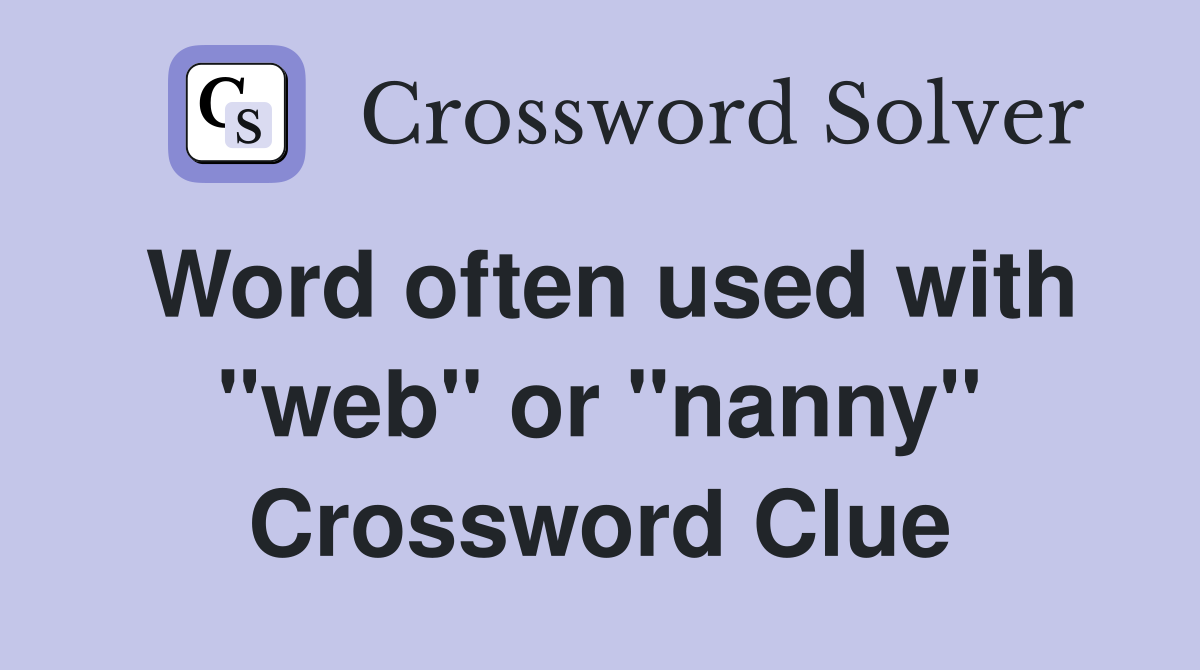 Word often used with "web" or "nanny" Crossword Clue