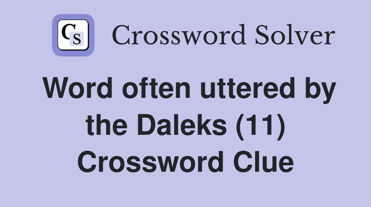 Word often uttered by the Daleks (11) Crossword Clue