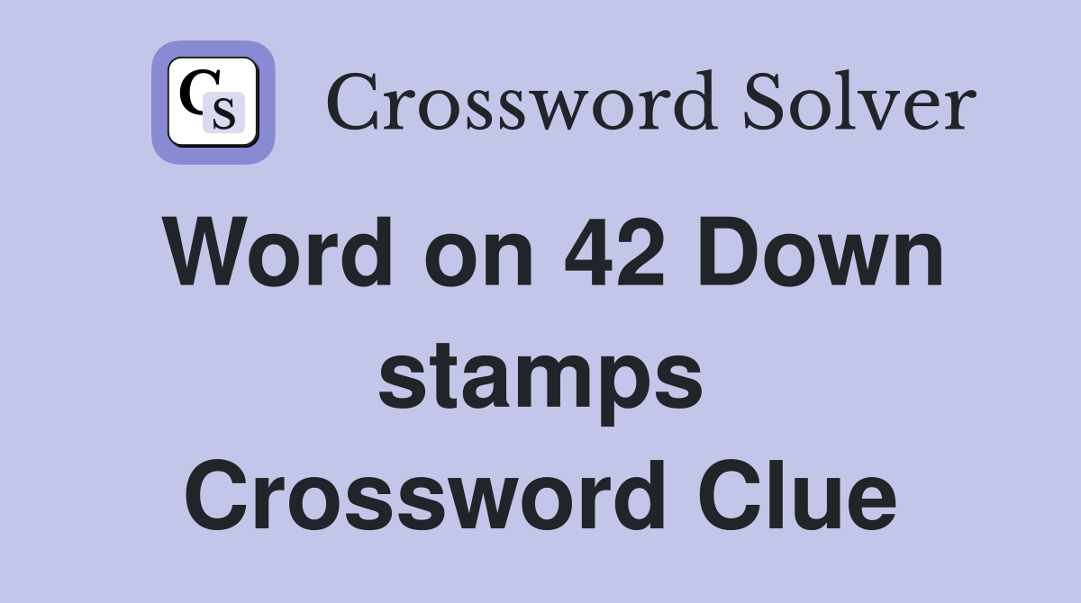 Word on 42 Down stamps Crossword Clue