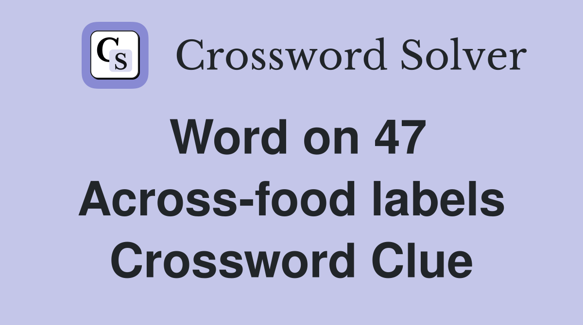 Word on 47 Across-food labels Crossword Clue
