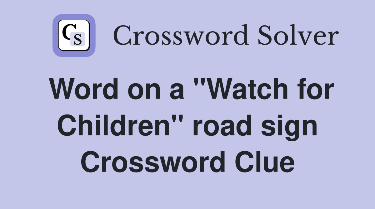 Word on a "Watch for Children" road sign Crossword Clue