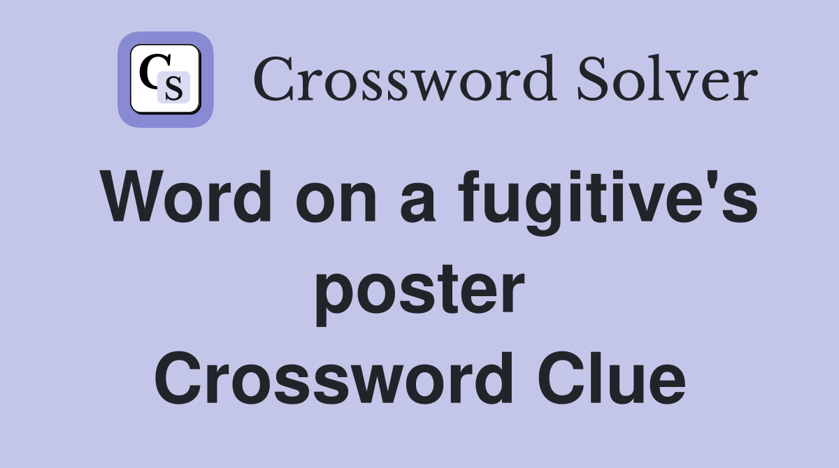 Word on a fugitive's poster Crossword Clue