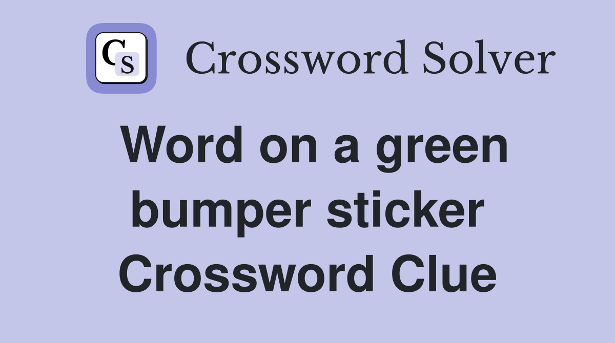 Word on a green bumper sticker Crossword Clue