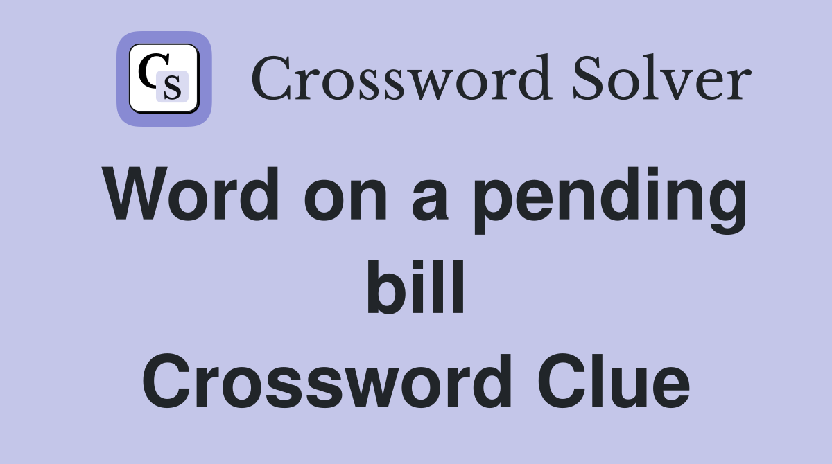Word on a pending bill Crossword Clue