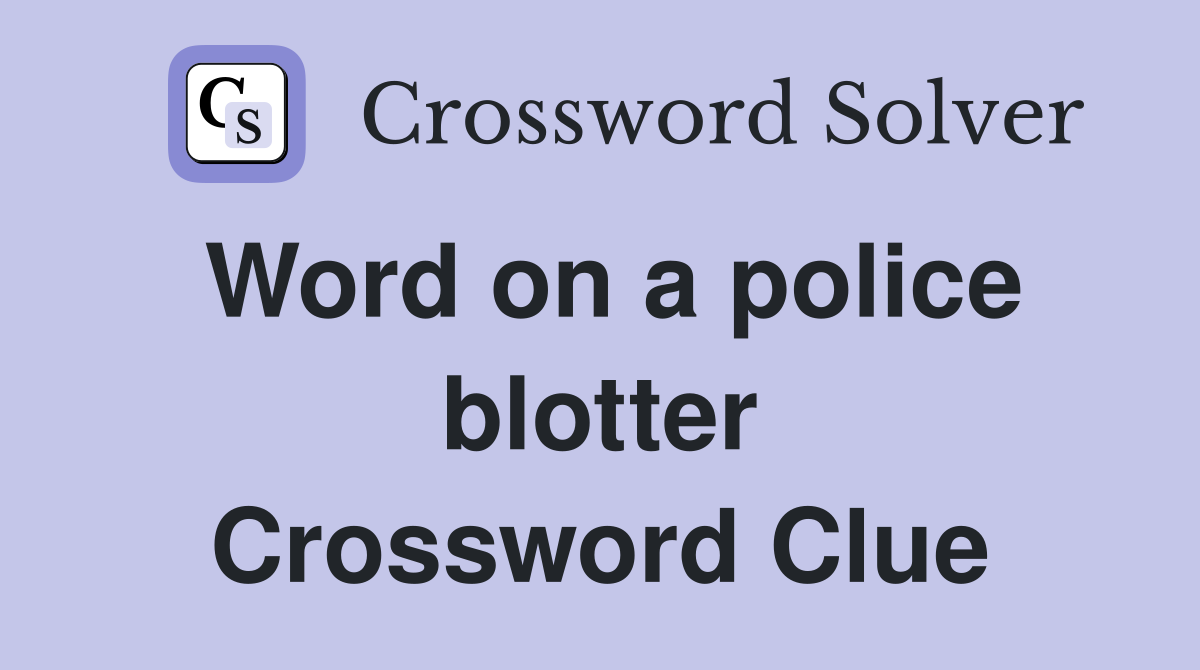 Word on a police blotter Crossword Clue