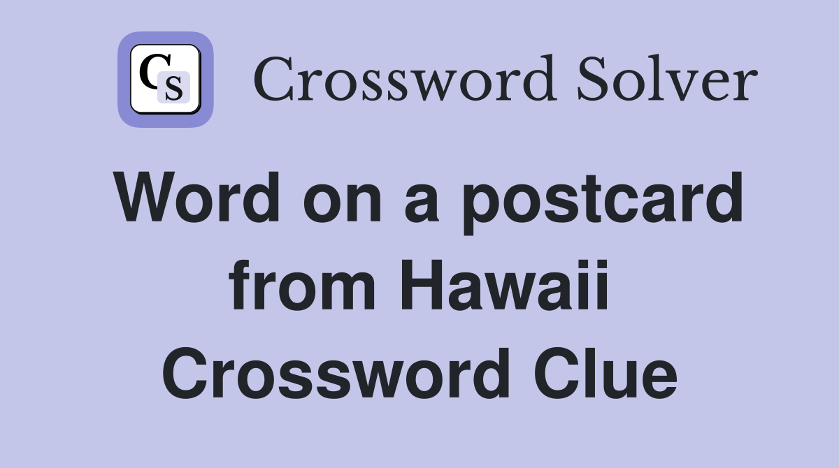 Word on a postcard from Hawaii Crossword Clue