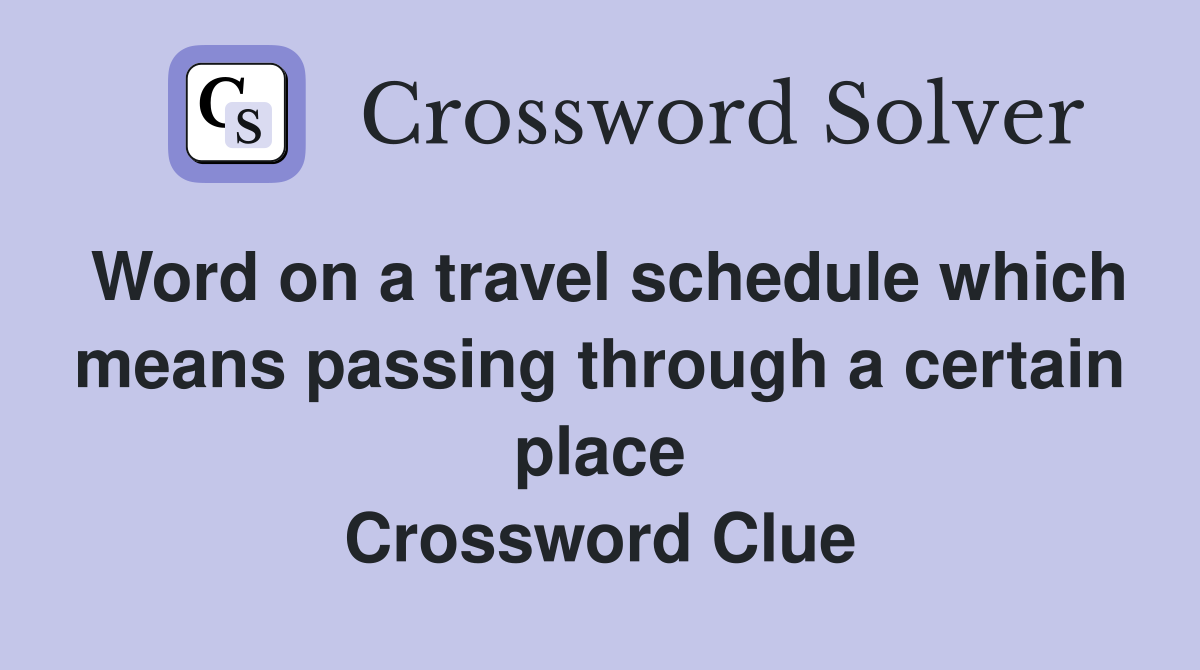 Word on a travel schedule which means passing through a certain place Crossword Clue