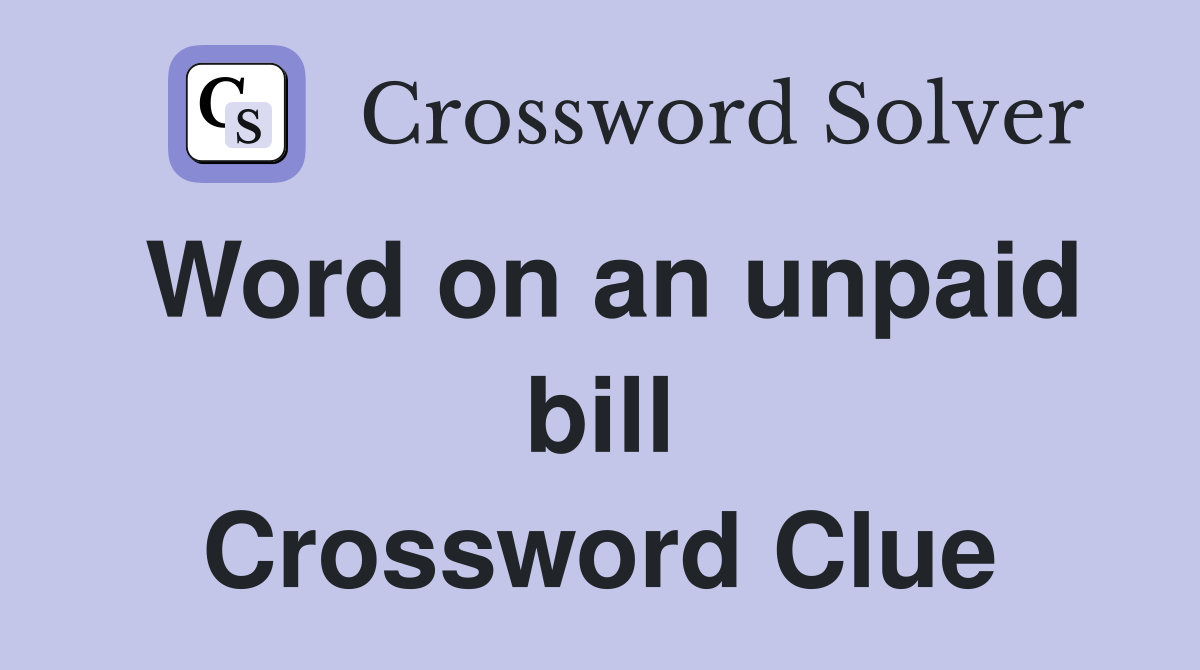 Word on an unpaid bill Crossword Clue
