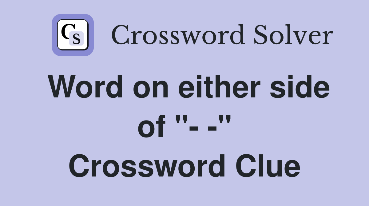 Word on either side of "- -" Crossword Clue