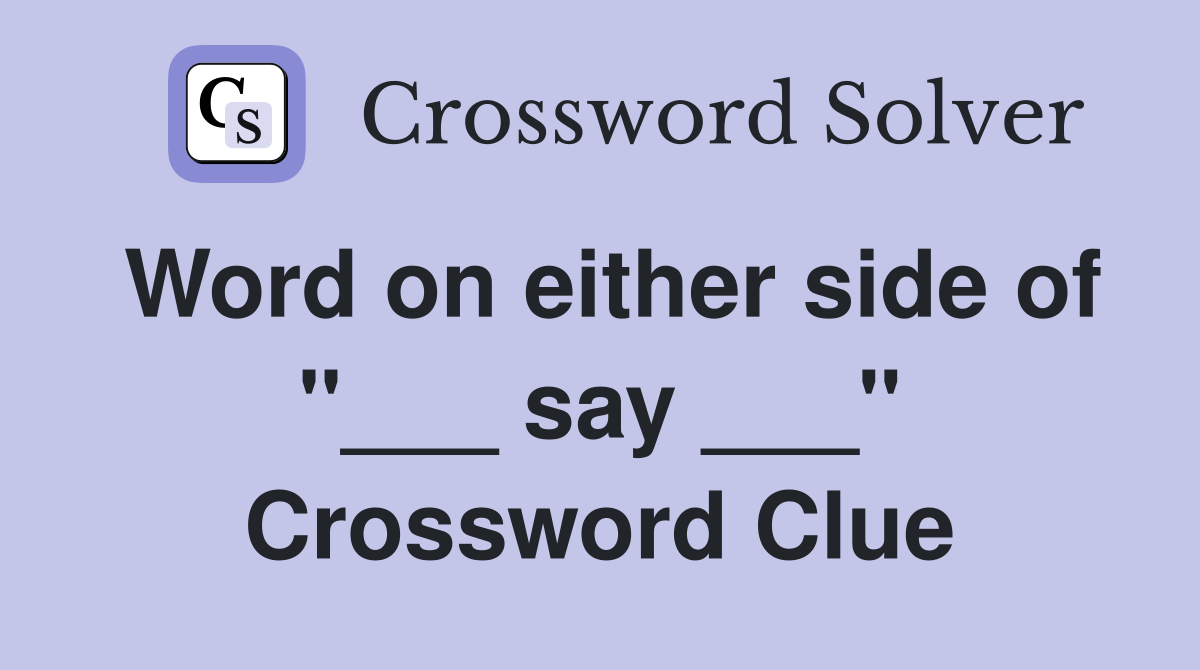 Word on either side of "___ say ___" Crossword Clue