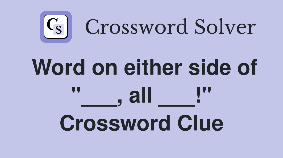 Word on either side of "___, all ___!" Crossword Clue