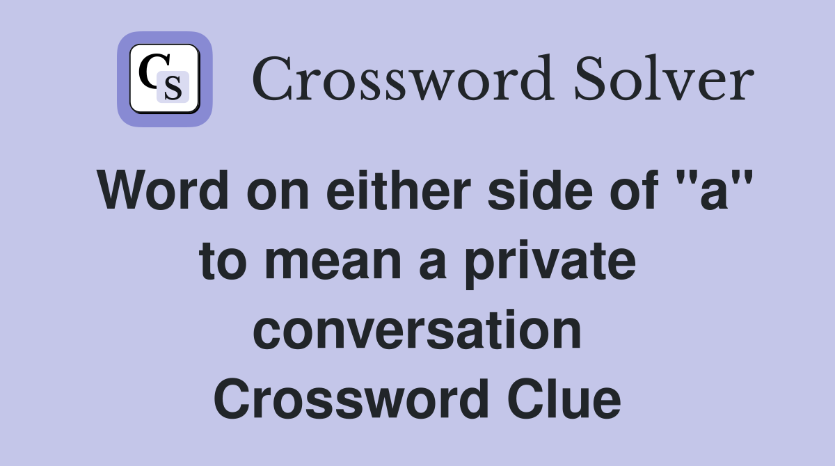 Word on either side of "a" to mean a private conversation Crossword Clue