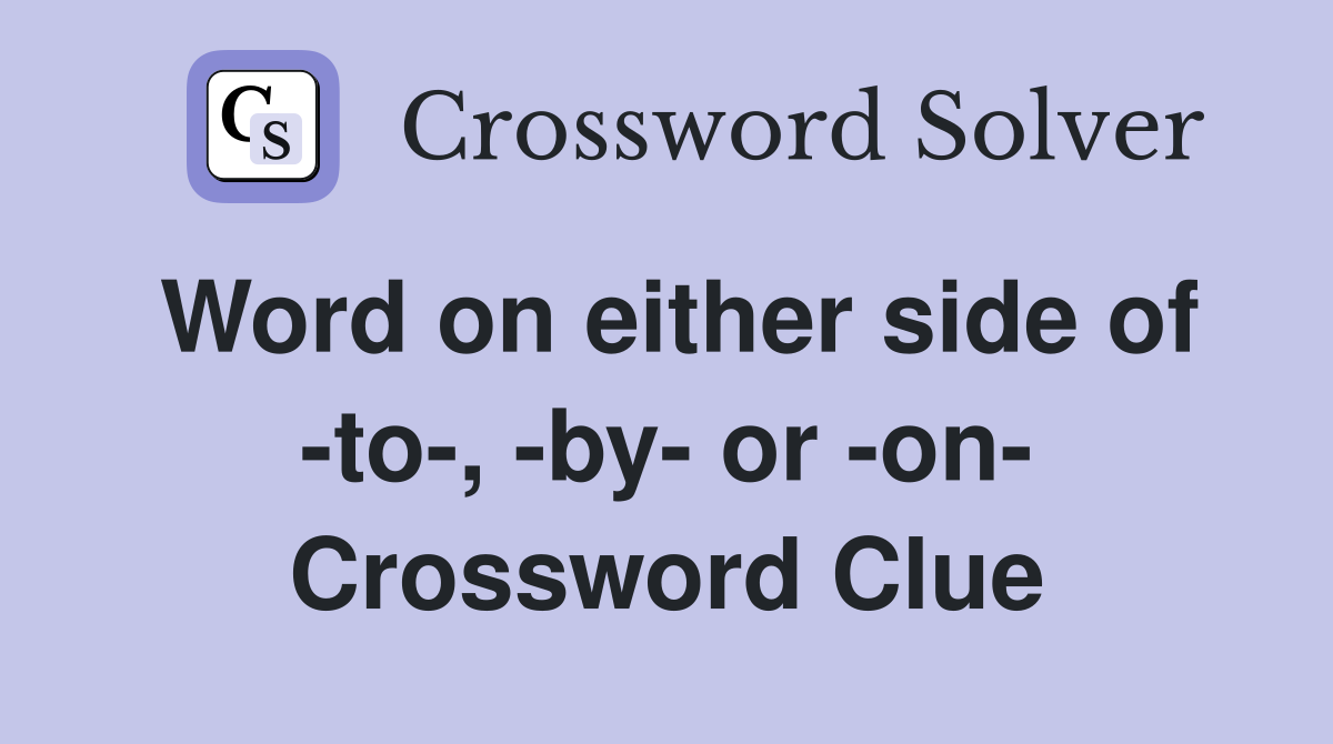 Word on either side of -to-, -by- or -on- Crossword Clue