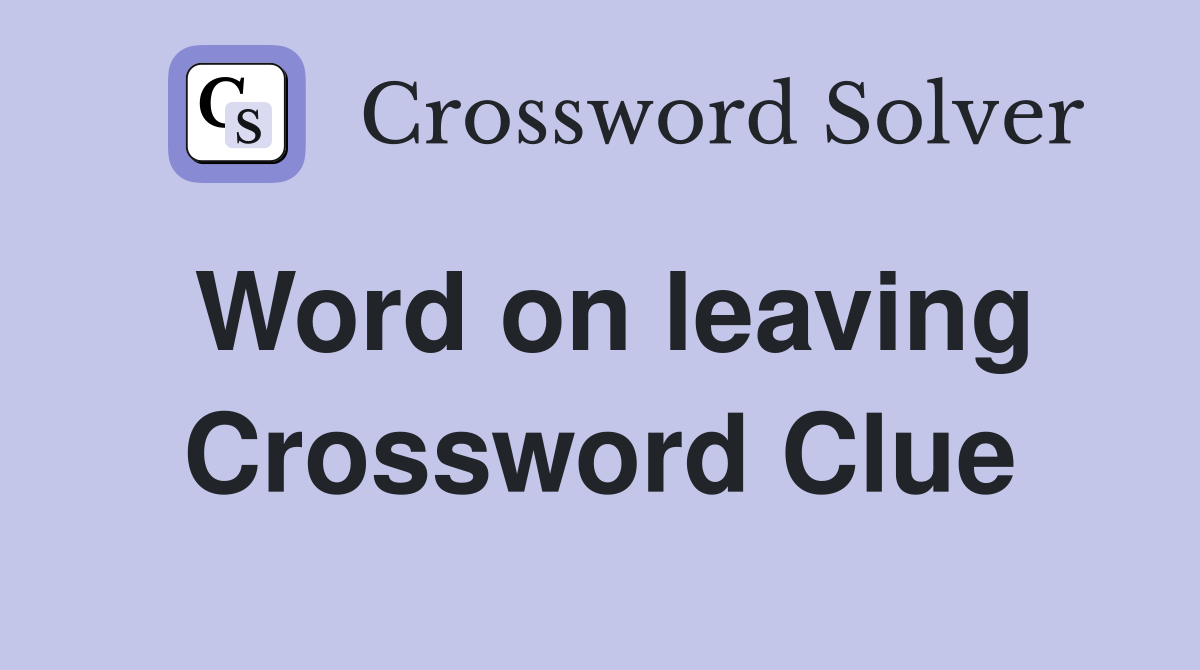 Word on leaving Crossword Clue