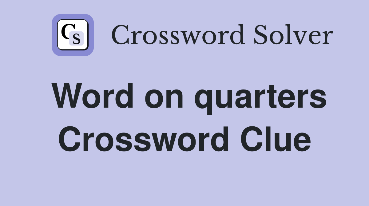 Word on quarters Crossword Clue