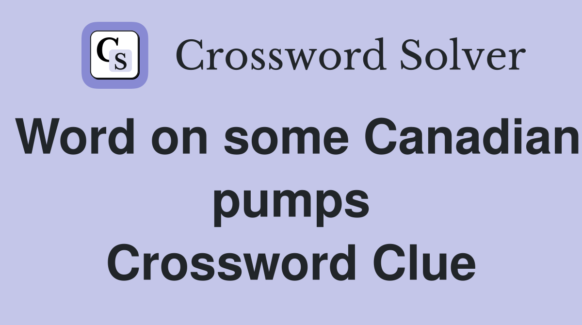 Word on some Canadian pumps Crossword Clue