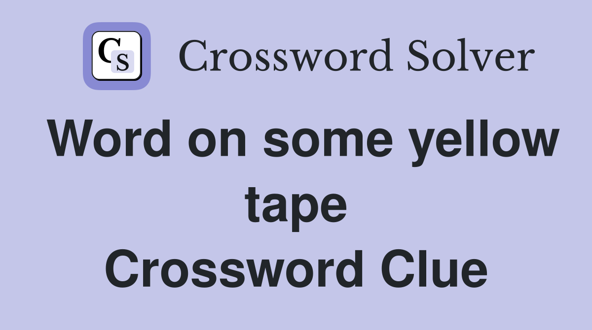 Word on some yellow tape Crossword Clue