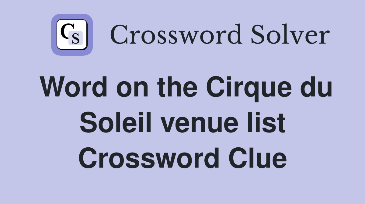 Word on the Cirque du Soleil venue list Crossword Clue