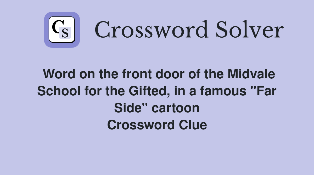 Word on the front door of the Midvale School for the Gifted, in a famous "Far Side" cartoon Crossword Clue