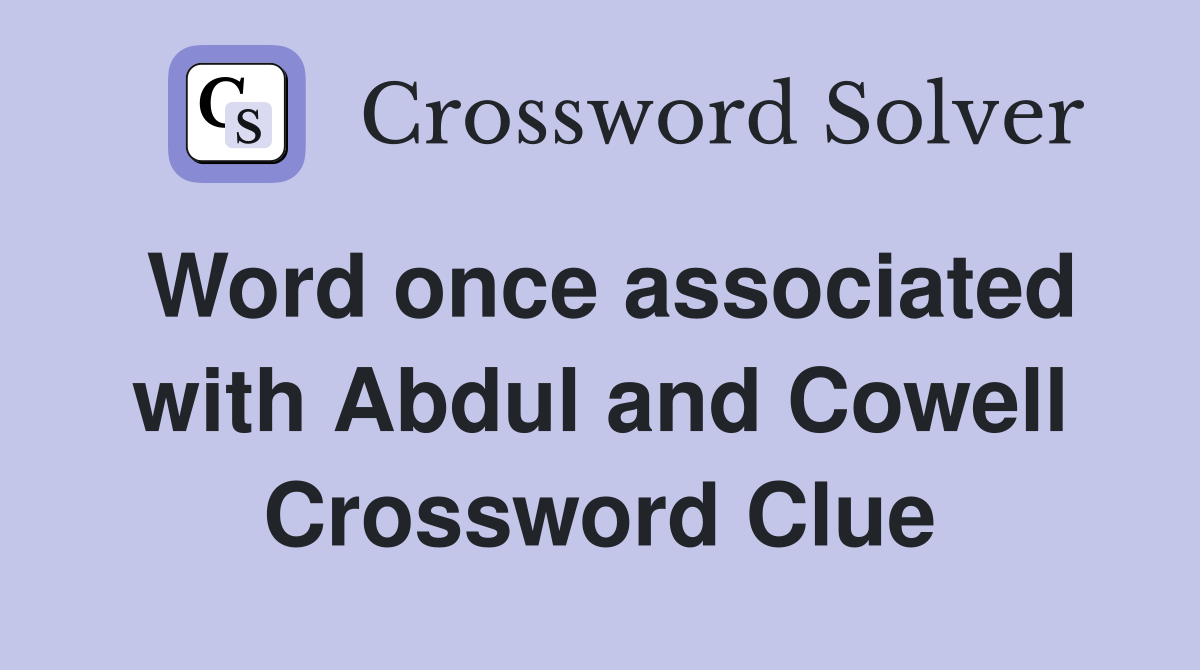 Word once associated with Abdul and Cowell Crossword Clue