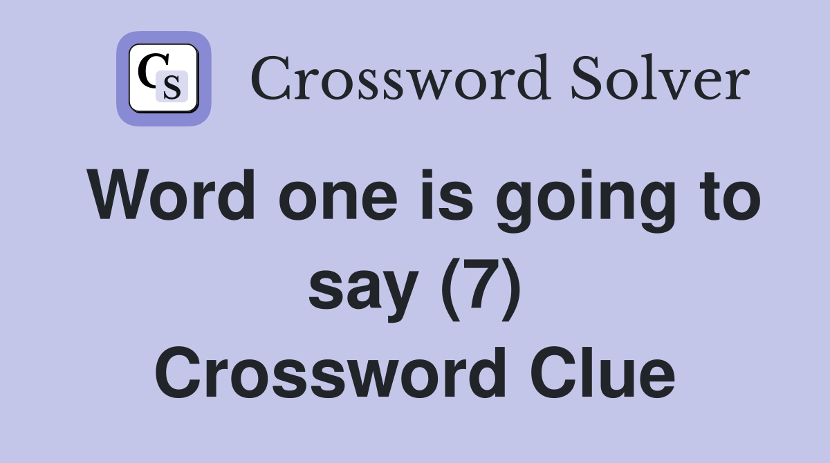 Word one is going to say (7) Crossword Clue