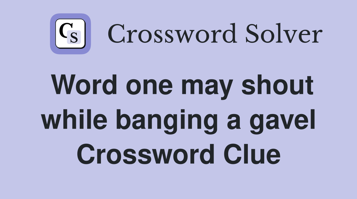 Word one may shout while banging a gavel Crossword Clue