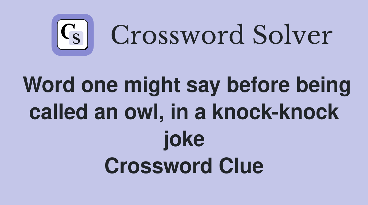 Word one might say before being called an owl, in a knock-knock joke Crossword Clue