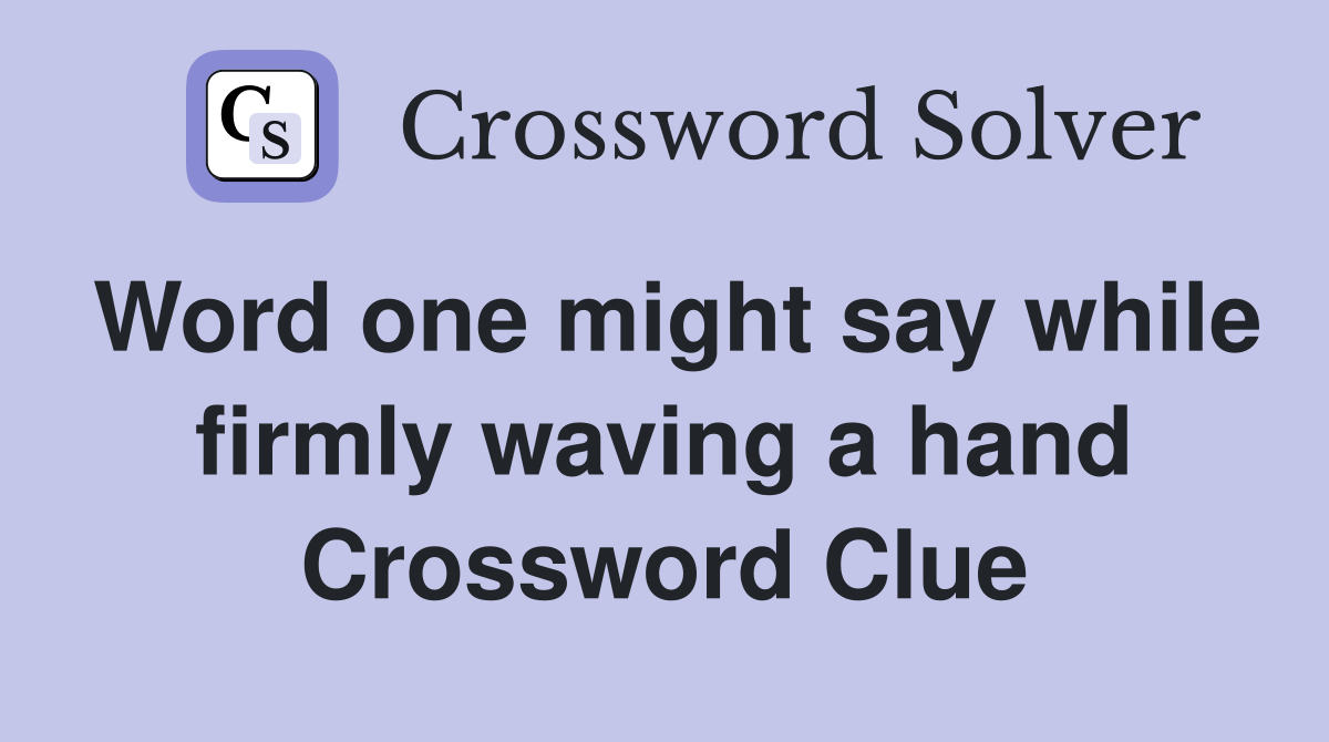 Word one might say while firmly waving a hand Crossword Clue