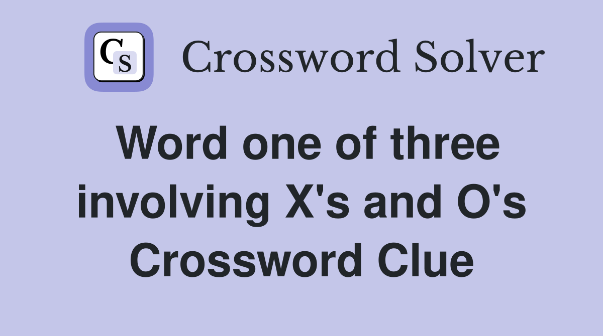 Word one of three involving X's and O's Crossword Clue