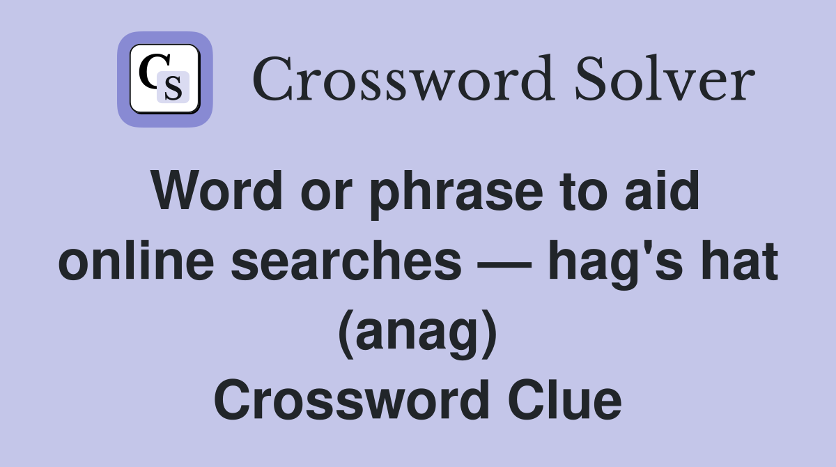 Word or phrase to aid online searches — hag's hat (anag) Crossword Clue