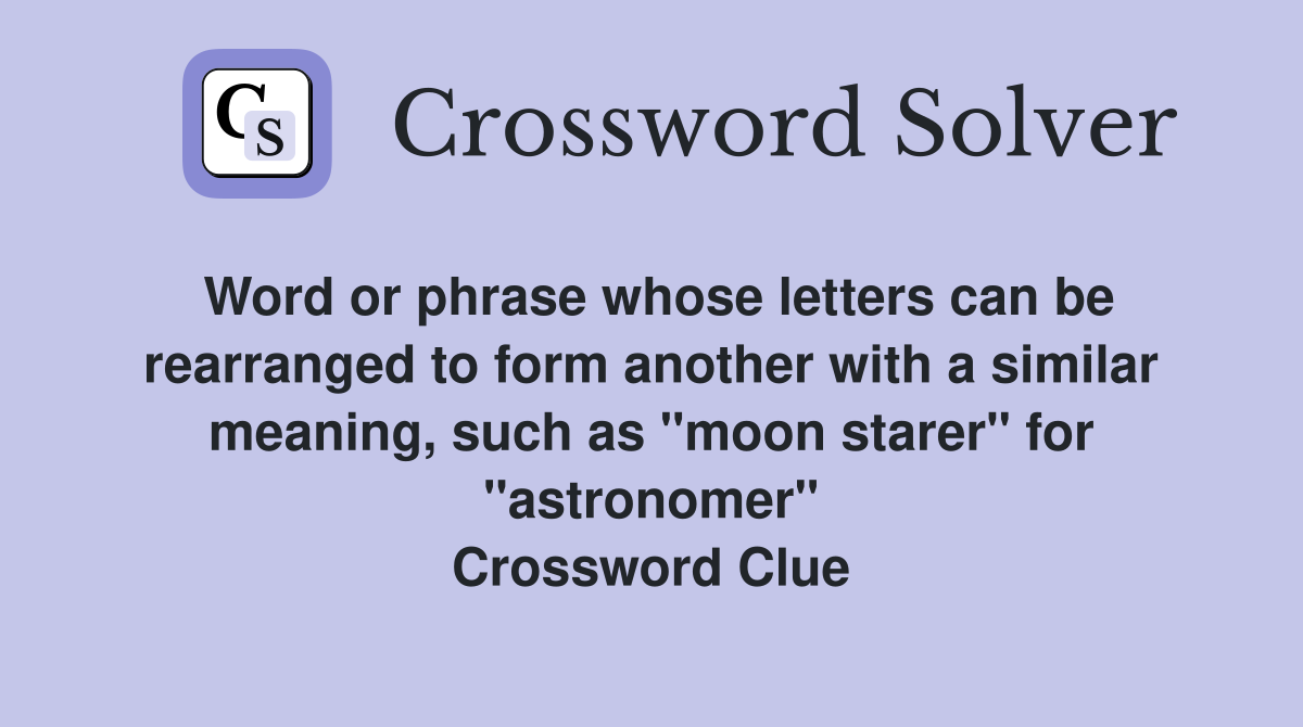 Word or phrase whose letters can be rearranged to form another with a similar meaning, such as "moon starer" for "astronomer" Crossword Clue