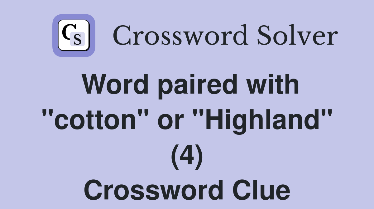 Word paired with "cotton" or "Highland" (4) Crossword Clue