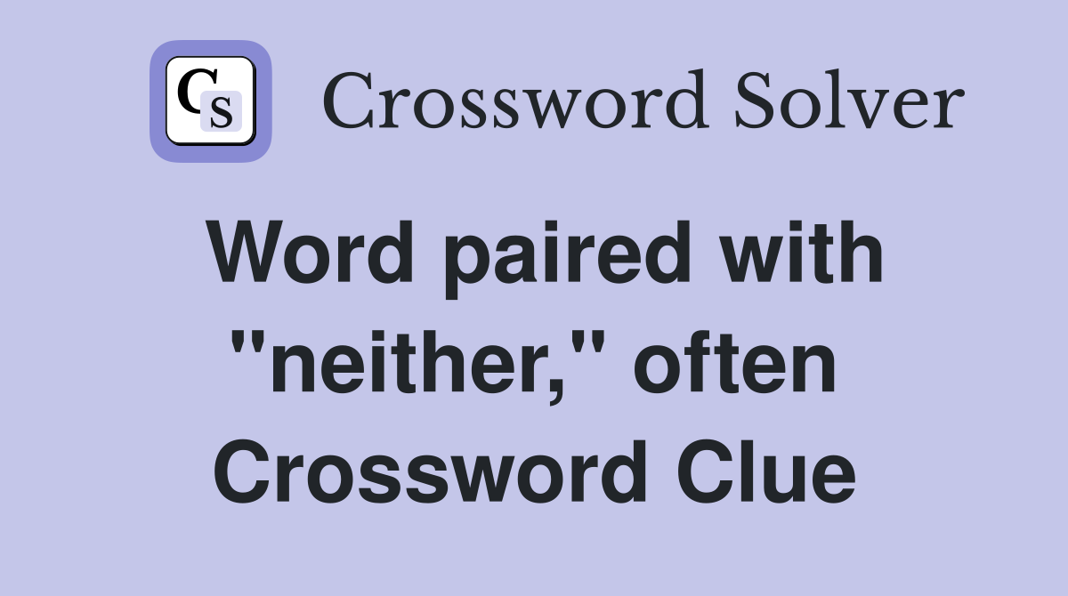 Word paired with "neither," often Crossword Clue