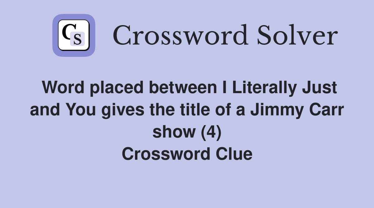 Word placed between I Literally Just and You gives the title of a Jimmy Carr show (4) Crossword Clue