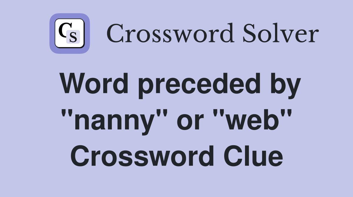 Word preceded by "nanny" or "web" Crossword Clue