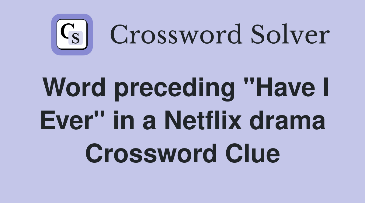 Word preceding quot Have I Ever quot in a Netflix drama Crossword Clue