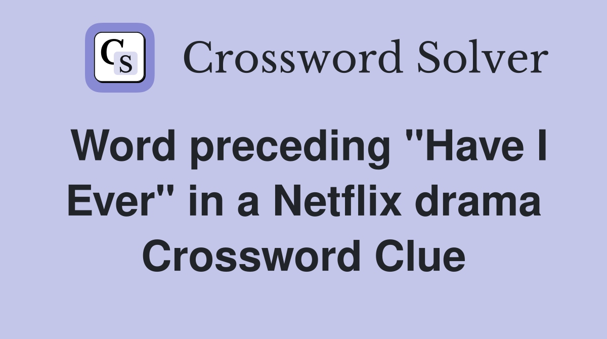 Word preceding "Have I Ever" in a Netflix drama Crossword Clue