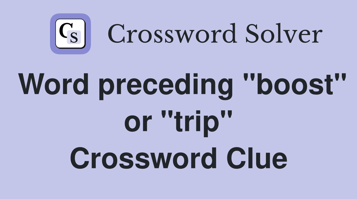 Word preceding "boost" or "trip" Crossword Clue