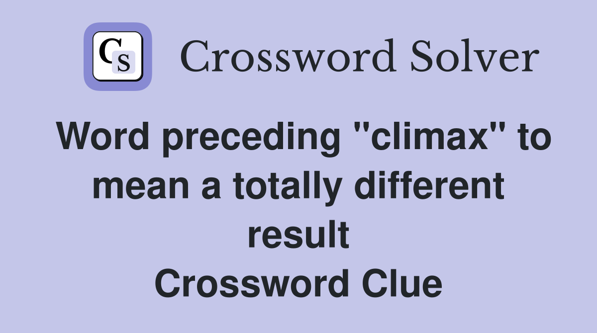 Word preceding "climax" to mean a totally different result Crossword Clue