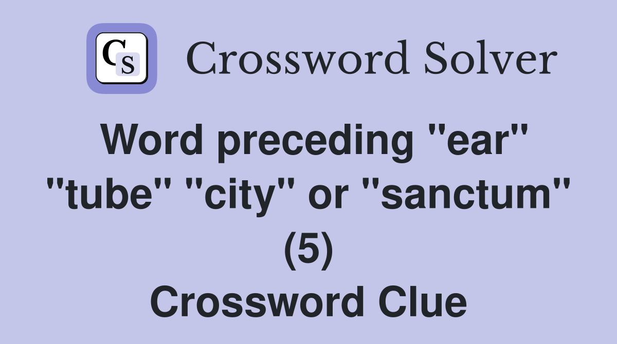 Word preceding "ear" "tube" "city" or "sanctum" (5) Crossword Clue
