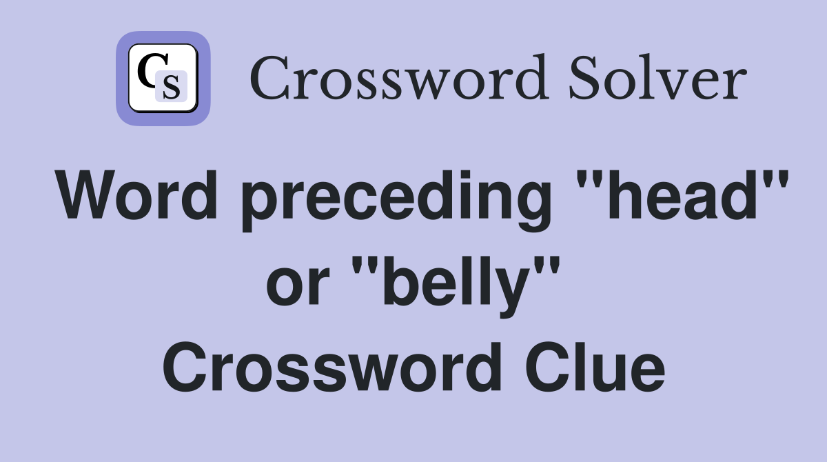 Word preceding "head" or "belly" Crossword Clue