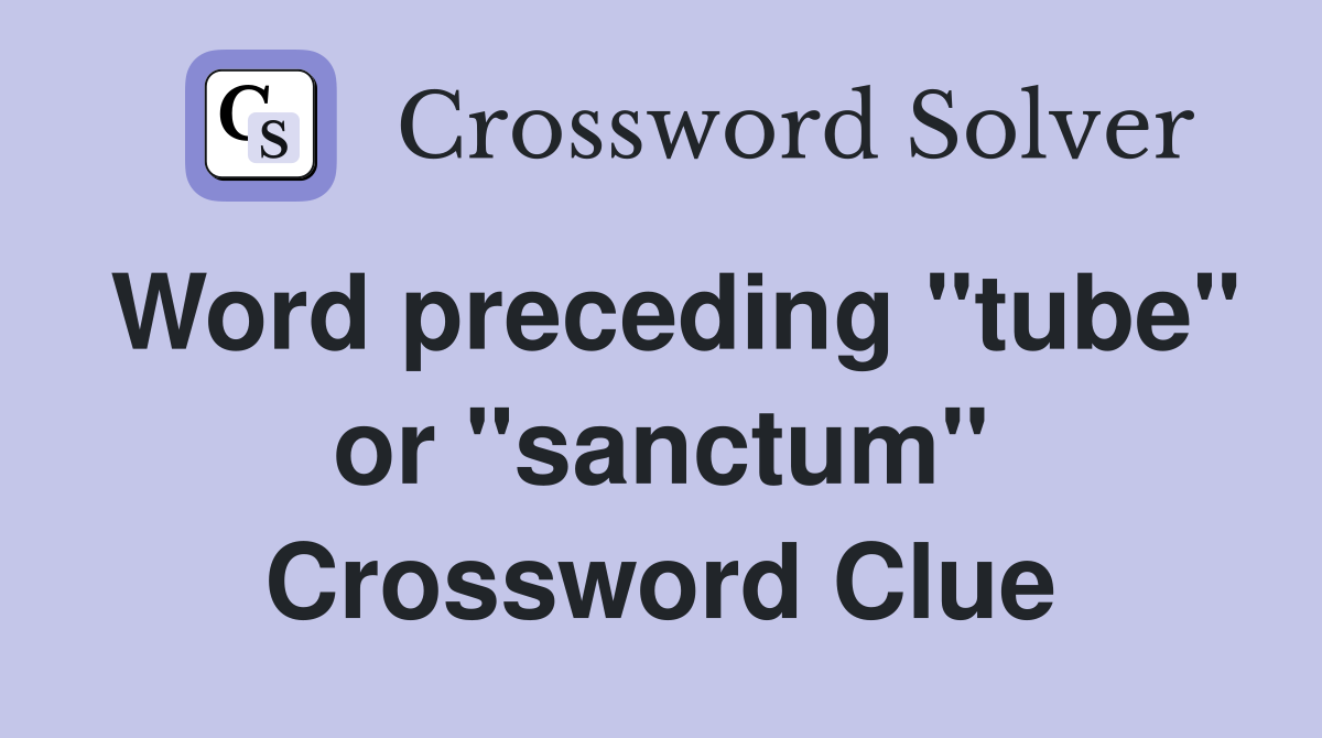 Word preceding "tube" or "sanctum" Crossword Clue