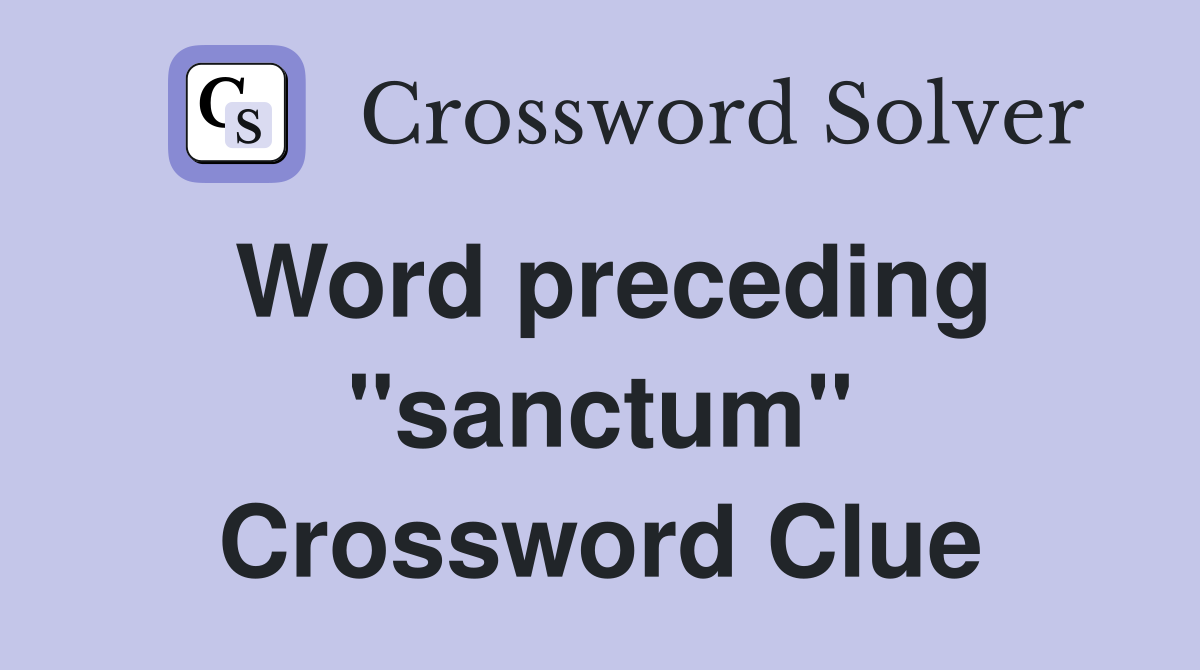 Word preceding ''sanctum'' Crossword Clue
