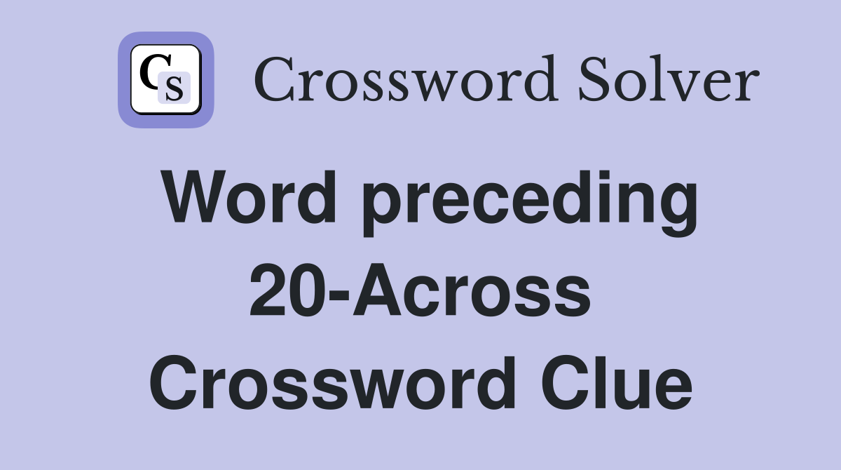 Word preceding 20-Across Crossword Clue
