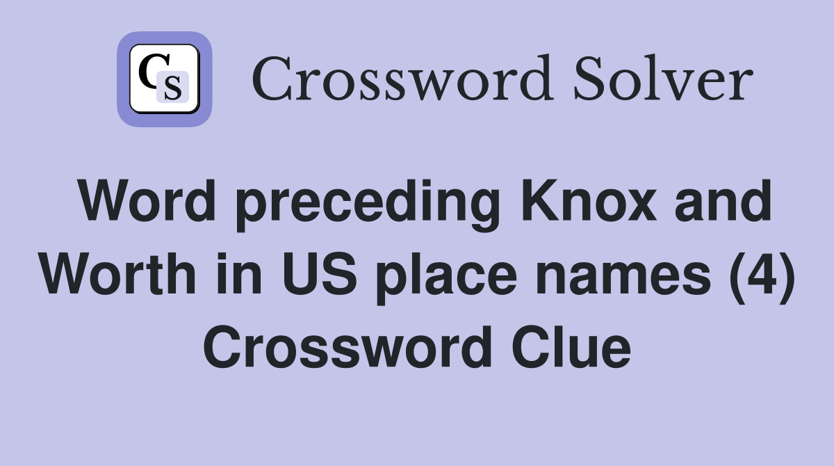 Word preceding Knox and Worth in US place names (4) Crossword Clue