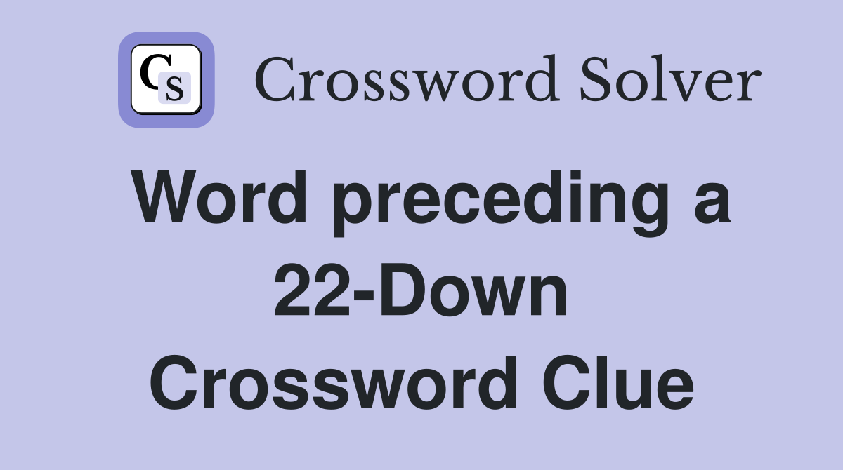 Word preceding a 22-Down Crossword Clue