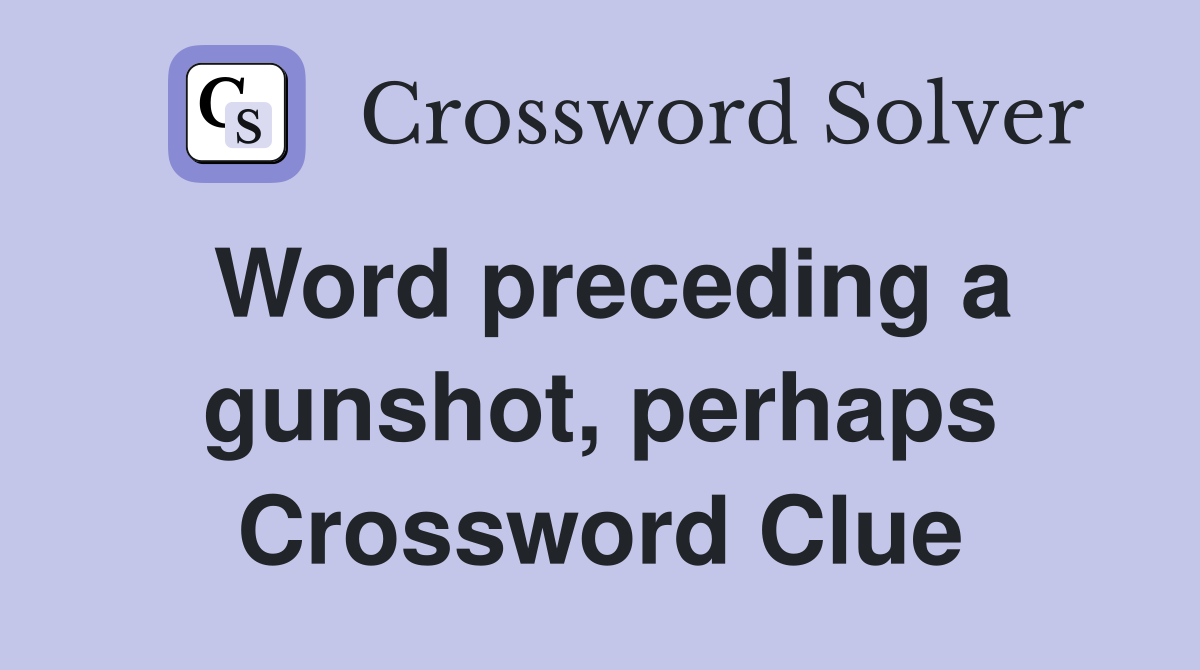Word preceding a gunshot, perhaps Crossword Clue